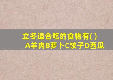 立冬适合吃的食物有( )A羊肉B萝卜C饺子D西瓜